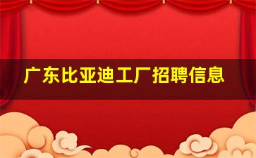 广东比亚迪工厂招聘信息