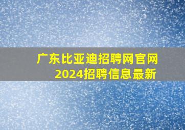 广东比亚迪招聘网官网2024招聘信息最新