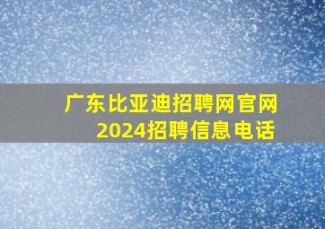 广东比亚迪招聘网官网2024招聘信息电话