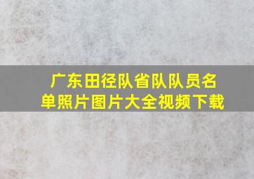 广东田径队省队队员名单照片图片大全视频下载