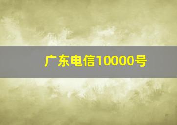 广东电信10000号