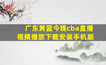 广东男篮今晚cba直播视频播放下载安装手机版