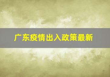 广东疫情出入政策最新