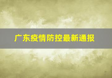 广东疫情防控最新通报