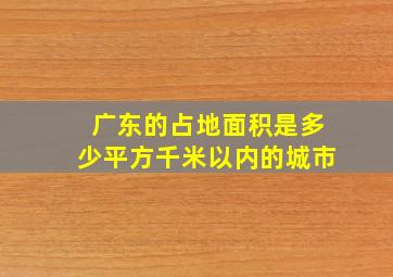 广东的占地面积是多少平方千米以内的城市