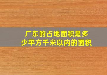 广东的占地面积是多少平方千米以内的面积