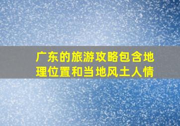 广东的旅游攻略包含地理位置和当地风土人情