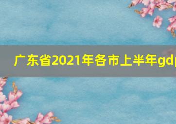 广东省2021年各市上半年gdp