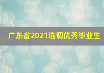 广东省2021选调优秀毕业生