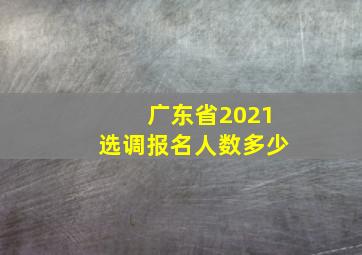 广东省2021选调报名人数多少