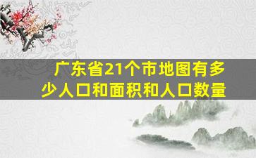 广东省21个市地图有多少人口和面积和人口数量