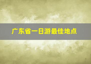 广东省一日游最佳地点