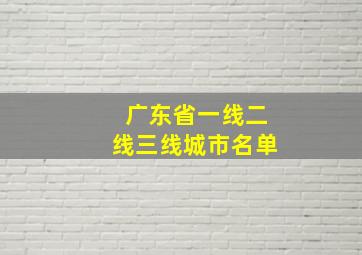 广东省一线二线三线城市名单