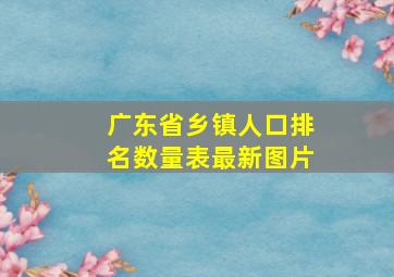 广东省乡镇人口排名数量表最新图片