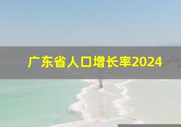 广东省人口增长率2024