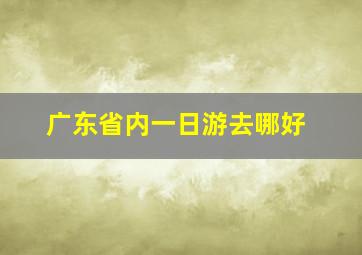 广东省内一日游去哪好