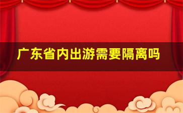 广东省内出游需要隔离吗