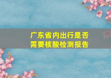 广东省内出行是否需要核酸检测报告