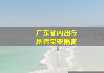 广东省内出行是否需要隔离