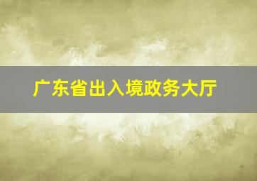 广东省出入境政务大厅