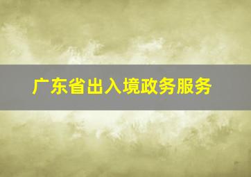 广东省出入境政务服务