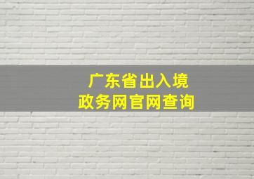 广东省出入境政务网官网查询