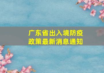 广东省出入境防疫政策最新消息通知