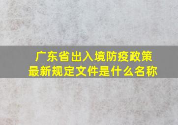 广东省出入境防疫政策最新规定文件是什么名称