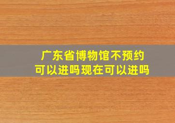 广东省博物馆不预约可以进吗现在可以进吗