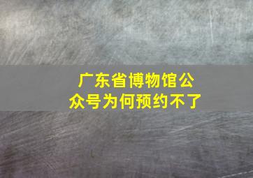 广东省博物馆公众号为何预约不了