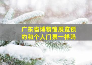 广东省博物馆展览预约和个人门票一样吗