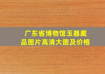 广东省博物馆玉器藏品图片高清大图及价格