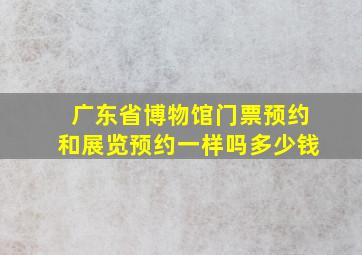 广东省博物馆门票预约和展览预约一样吗多少钱