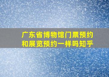 广东省博物馆门票预约和展览预约一样吗知乎