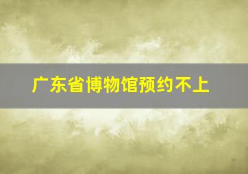 广东省博物馆预约不上