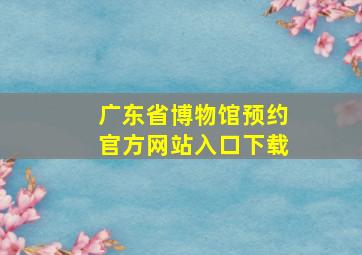 广东省博物馆预约官方网站入口下载