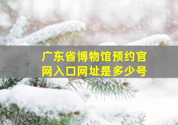 广东省博物馆预约官网入口网址是多少号