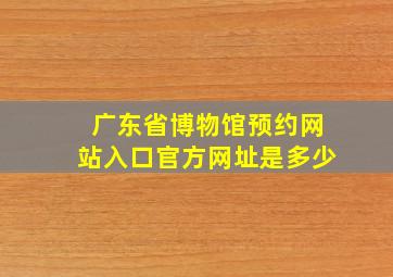 广东省博物馆预约网站入口官方网址是多少