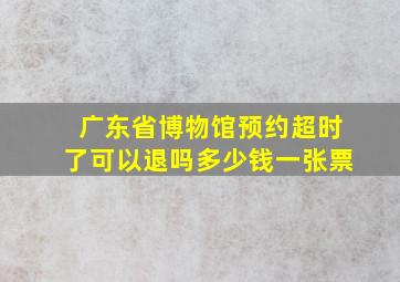 广东省博物馆预约超时了可以退吗多少钱一张票