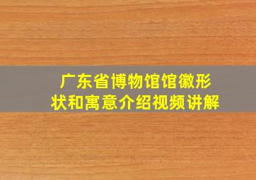 广东省博物馆馆徽形状和寓意介绍视频讲解