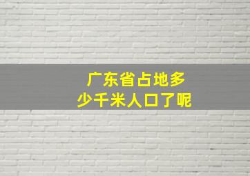 广东省占地多少千米人口了呢