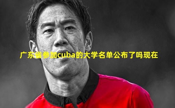 广东省参加cuba的大学名单公布了吗现在