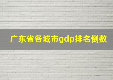 广东省各城市gdp排名倒数