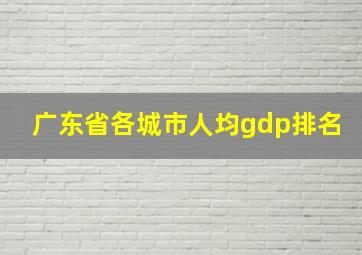 广东省各城市人均gdp排名