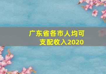 广东省各市人均可支配收入2020