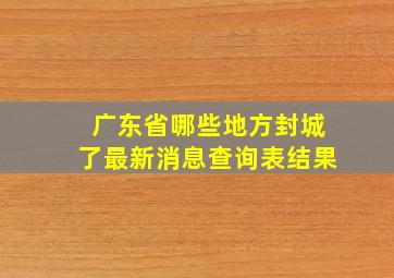 广东省哪些地方封城了最新消息查询表结果