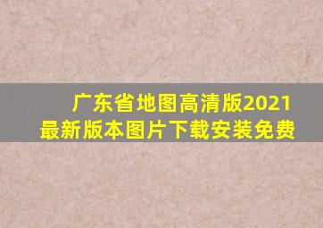 广东省地图高清版2021最新版本图片下载安装免费