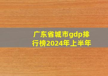 广东省城市gdp排行榜2024年上半年