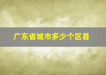 广东省城市多少个区县