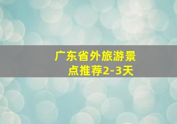 广东省外旅游景点推荐2-3天